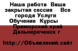 Наша работа- Ваша закрытая сессия! - Все города Услуги » Обучение. Курсы   . Приморский край,Дальнереченск г.